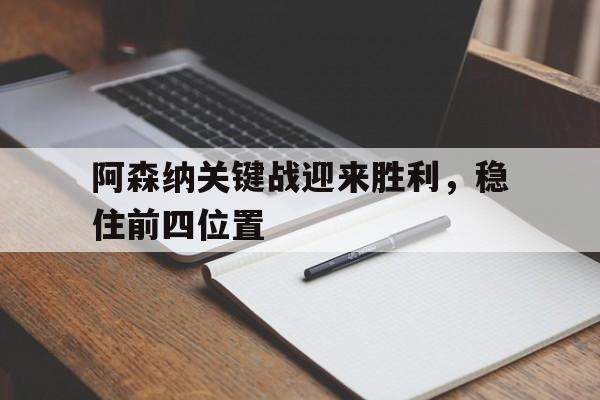 九游体育下载-阿森纳关键战迎来胜利，稳住前四位置